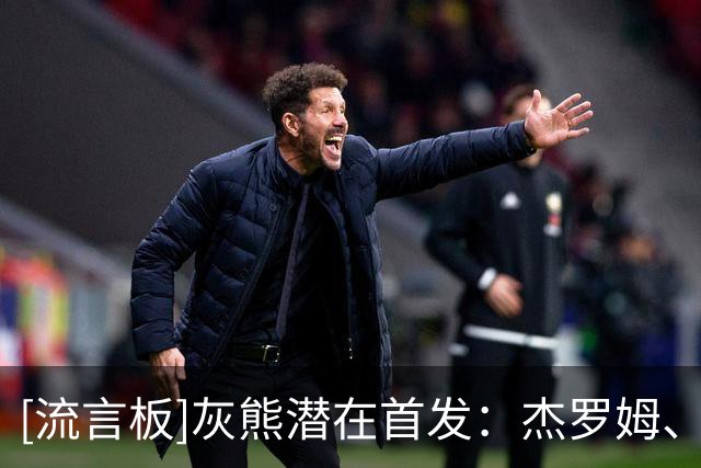 [流言板]灰熊潜在首发：杰罗姆、考沃德、格兰特、布泽尔、伊迪